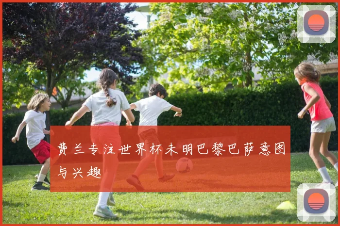 费兰专注世界杯未明巴黎巴萨意图与兴趣