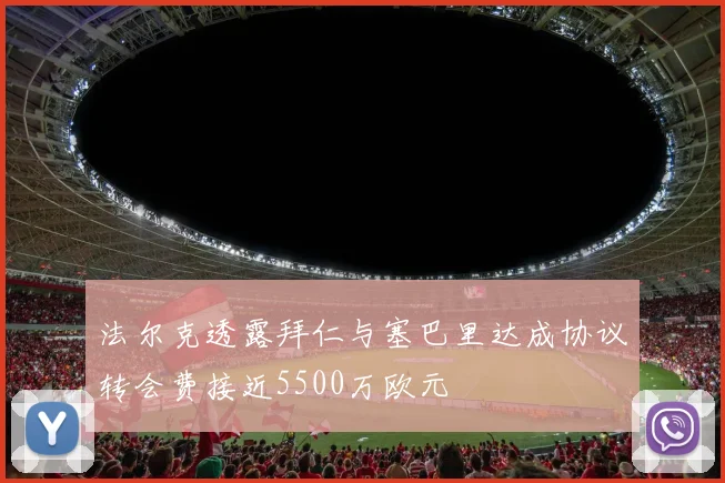 法尔克透露拜仁与塞巴里达成协议转会费接近5500万欧元