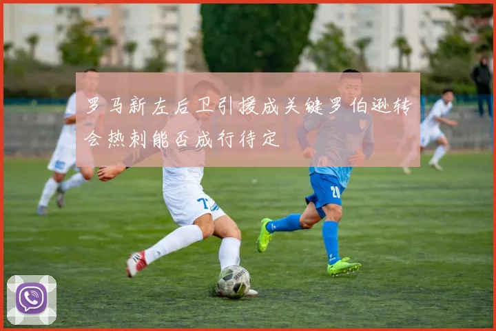 罗马新左后卫引援成关键罗伯逊转会热刺能否成行待定