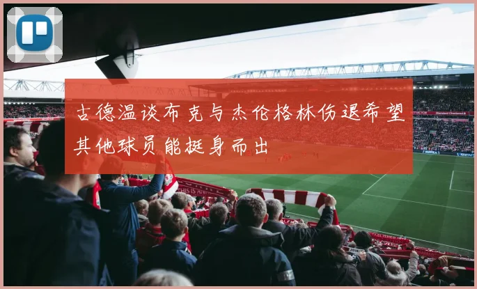 古德温谈布克与杰伦格林伤退希望其他球员能挺身而出