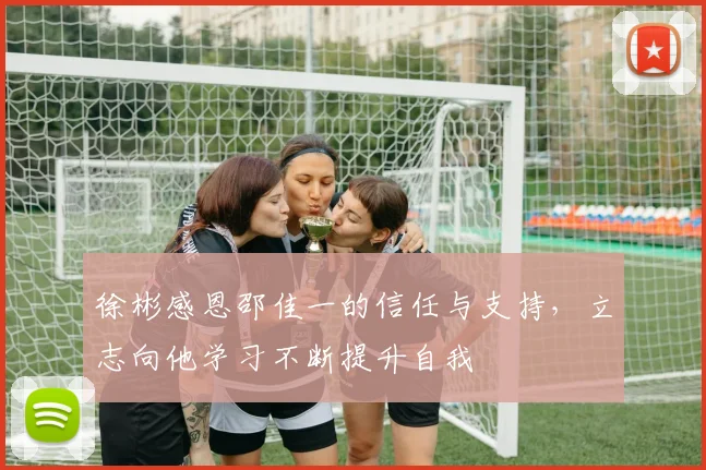 徐彬感恩邵佳一的信任与支持，立志向他学习不断提升自我