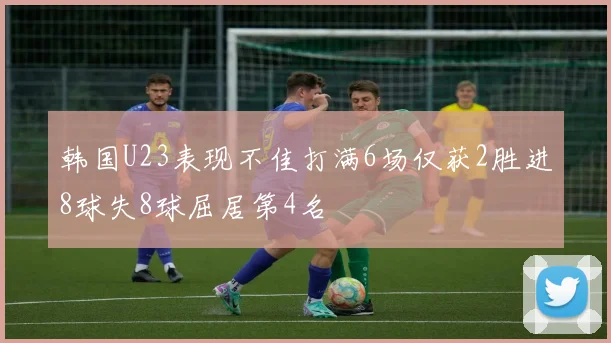 韩国U23表现不佳打满6场仅获2胜进8球失8球屈居第4名