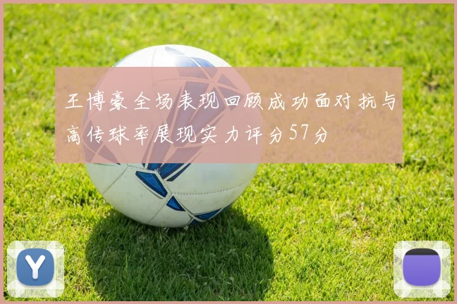王博豪全场表现回顾成功面对抗与高传球率展现实力评分57分