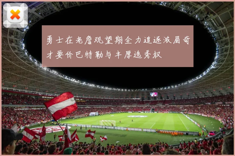 勇士在老詹观望期全力追逐浓眉奇才要价巴特勒与丰厚选秀权
